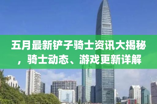 五月最新鏟子騎士資訊大揭秘，騎士動(dòng)態(tài)、游戲更新詳解