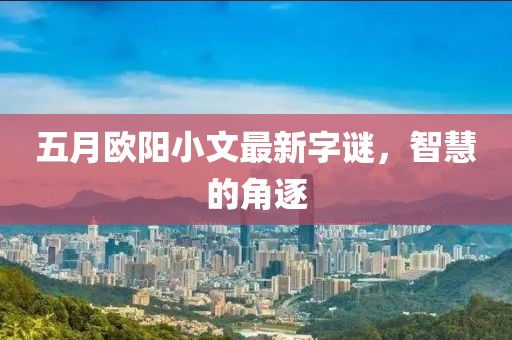 五月歐陽小文最新字謎，智慧的角逐