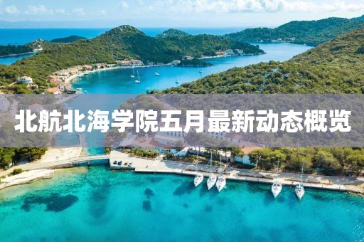 北航北海學(xué)院五月最新動態(tài)概覽