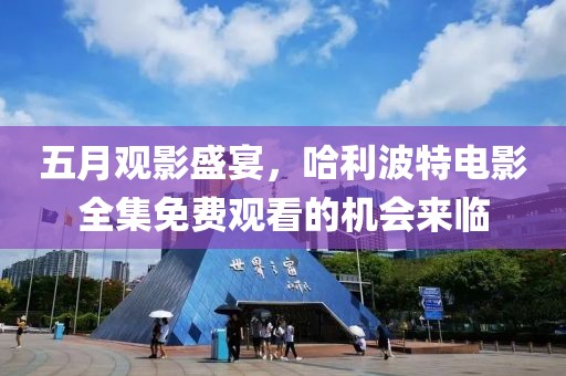 五月觀影盛宴，哈利波特電影全集免費(fèi)觀看的機(jī)會(huì)來(lái)臨