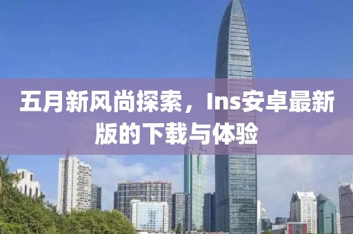 五月新風尚探索，Ins安卓最新版的下載與體驗