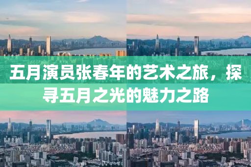 五月演員張春年的藝術(shù)之旅，探尋五月之光的魅力之路