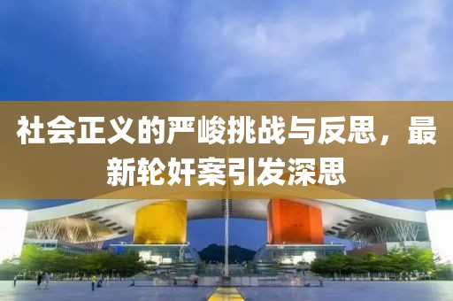 社會正義的嚴(yán)峻挑戰(zhàn)與反思，最新輪奸案引發(fā)深思