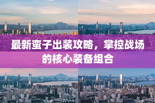 最新蠻子出裝攻略，掌控戰(zhàn)場(chǎng)的核心裝備組合