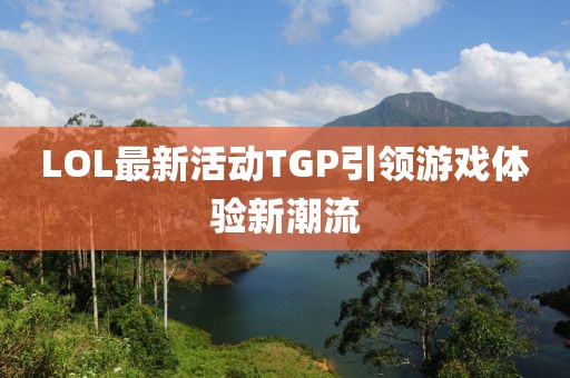 LOL最新活動(dòng)TGP引領(lǐng)游戲體驗(yàn)新潮流