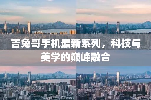 吉兔哥手機最新系列，科技與美學(xué)的巔峰融合