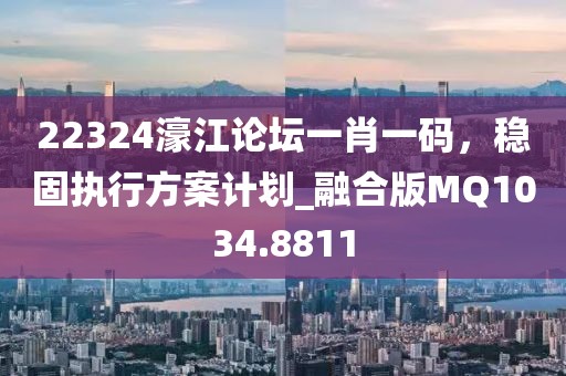 22324濠江論壇一肖一碼，穩(wěn)固執(zhí)行方案計(jì)劃_融合版MQ1034.8811