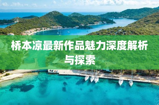 橋本涼最新作品魅力深度解析與探索