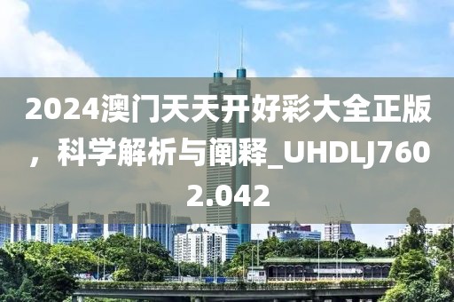2024澳門天天開好彩大全正版，科學(xué)解析與闡釋_UHDLJ7602.042
