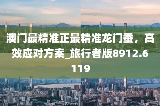澳門(mén)最精準(zhǔn)正最精準(zhǔn)龍門(mén)蠶，高效應(yīng)對(duì)方案_旅行者版8912.6119