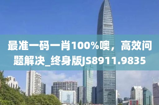 最準(zhǔn)一碼一肖100%噢，高效問題解決_終身版JS8911.9835