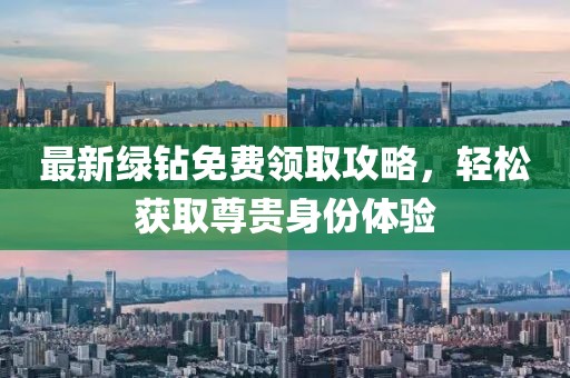 最新綠鉆免費(fèi)領(lǐng)取攻略，輕松獲取尊貴身份體驗(yàn)