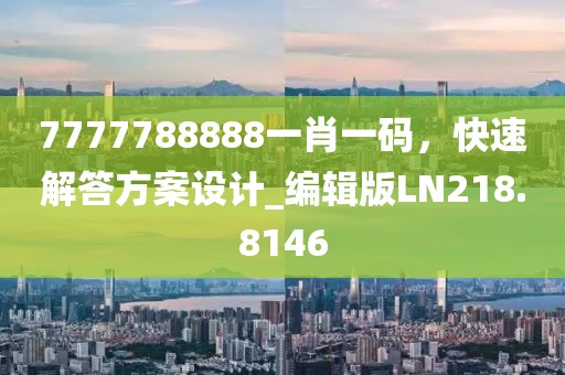 7777788888一肖一碼，快速解答方案設(shè)計(jì)_編輯版LN218.8146