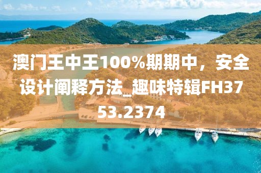 澳門王中王100%期期中，安全設計闡釋方法_趣味特輯FH3753.2374