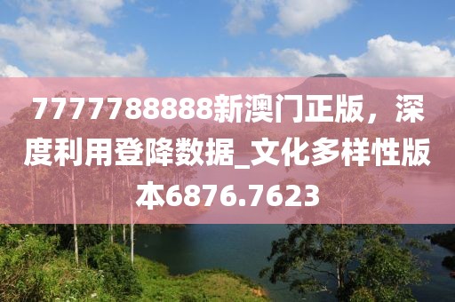 7777788888新澳門正版，深度利用登降數(shù)據(jù)_文化多樣性版本6876.7623
