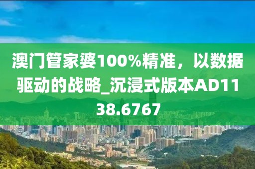 澳門管家婆100%精準(zhǔn)，以數(shù)據(jù)驅(qū)動(dòng)的戰(zhàn)略_沉浸式版本AD1138.6767