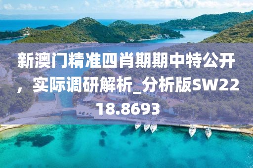 新澳門精準(zhǔn)四肖期期中特公開，實(shí)際調(diào)研解析_分析版SW2218.8693