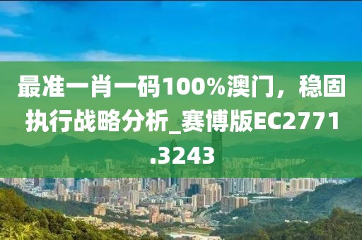 最準(zhǔn)一肖一碼100%澳門，穩(wěn)固執(zhí)行戰(zhàn)略分析_賽博版EC2771.3243