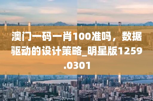 澳門一碼一肖100準(zhǔn)嗎，數(shù)據(jù)驅(qū)動(dòng)的設(shè)計(jì)策略_明星版1259.0301
