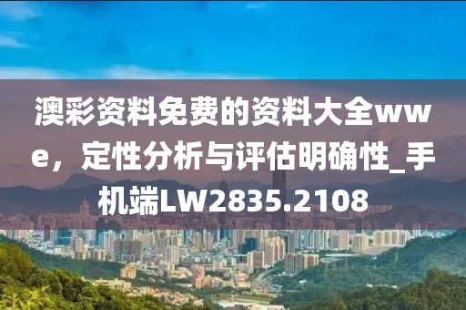 澳彩資料免費(fèi)的資料大全wwe，定性分析與評估明確性_手機(jī)端LW2835.2108