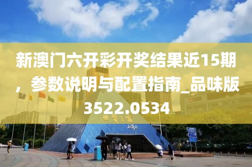 新澳門六開彩開獎(jiǎng)結(jié)果近15期，參數(shù)說明與配置指南_品味版3522.0534