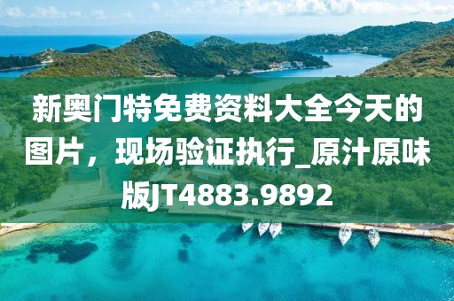 新奧門特免費(fèi)資料大全今天的圖片，現(xiàn)場驗(yàn)證執(zhí)行_原汁原味版JT4883.9892