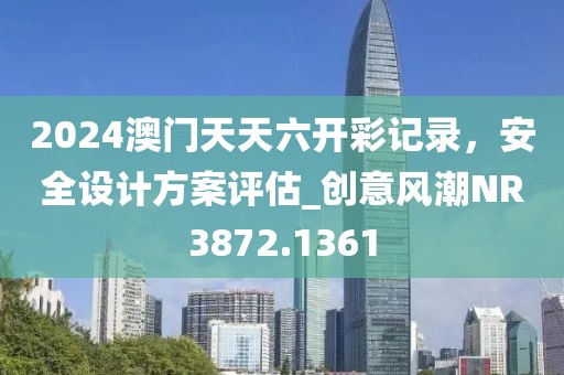 2024澳門天天六開彩記錄，安全設(shè)計(jì)方案評估_創(chuàng)意風(fēng)潮NR3872.1361