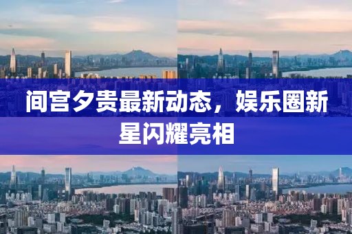 間宮夕貴最新動(dòng)態(tài)，娛樂圈新星閃耀亮相