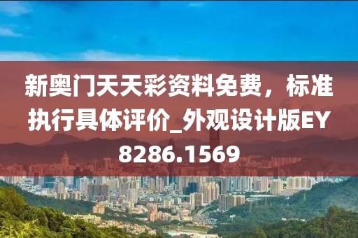 新奧門(mén)天天彩資料免費(fèi)，標(biāo)準(zhǔn)執(zhí)行具體評(píng)價(jià)_外觀設(shè)計(jì)版EY8286.1569