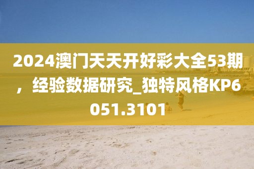 2024澳門天天開好彩大全53期，經(jīng)驗(yàn)數(shù)據(jù)研究_獨(dú)特風(fēng)格KP6051.3101