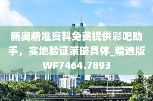 新奧精準(zhǔn)資料免費(fèi)提供彩吧助手，實(shí)地驗(yàn)證策略具體_精選版WF7464.7893