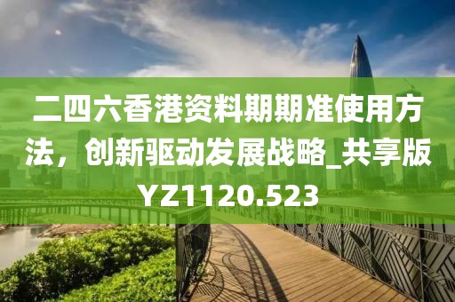二四六香港資料期期準(zhǔn)使用方法，創(chuàng)新驅(qū)動(dòng)發(fā)展戰(zhàn)略_共享版YZ1120.523