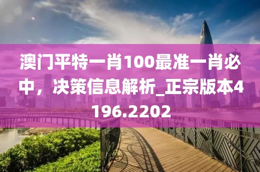 澳門平特一肖100最準(zhǔn)一肖必中，決策信息解析_正宗版本4196.2202