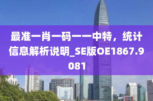 最準(zhǔn)一肖一碼一一中特，統(tǒng)計(jì)信息解析說明_SE版OE1867.9081