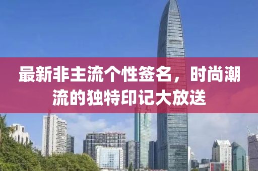 最新非主流個(gè)性簽名，時(shí)尚潮流的獨(dú)特印記大放送