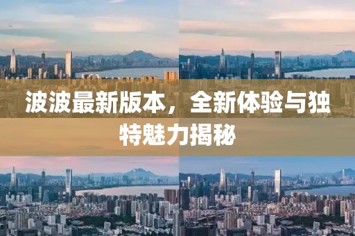 波波最新版本，全新體驗(yàn)與獨(dú)特魅力揭秘