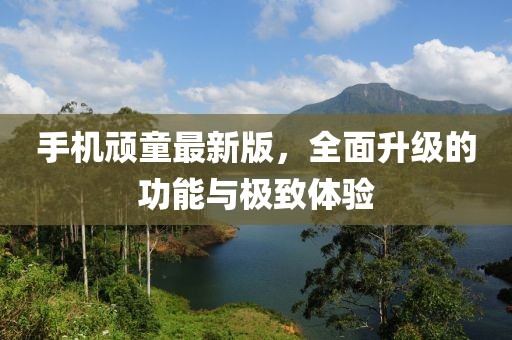 手機(jī)頑童最新版，全面升級(jí)的功能與極致體驗(yàn)