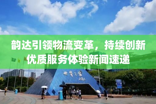 韻達引領(lǐng)物流變革，持續(xù)創(chuàng)新優(yōu)質(zhì)服務體驗新聞速遞