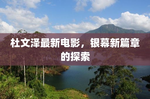 杜文澤最新電影，銀幕新篇章的探索
