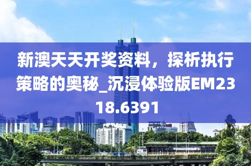 新澳天天開獎(jiǎng)資料，探析執(zhí)行策略的奧秘_沉浸體驗(yàn)版EM2318.6391