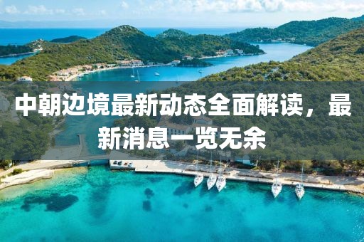 中朝邊境最新動態(tài)全面解讀，最新消息一覽無余