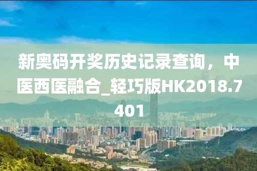 新奧碼開獎歷史記錄查詢，中醫(yī)西醫(yī)融合_輕巧版HK2018.7401