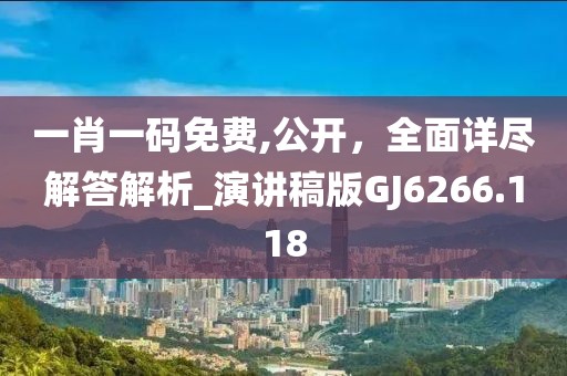 一肖一碼免費(fèi),公開(kāi)，全面詳盡解答解析_演講稿版GJ6266.118