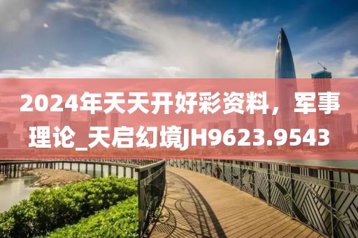 2024年天天開好彩資料，軍事理論_天啟幻境JH9623.9543