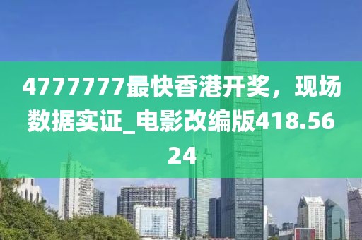 4777777最快香港開獎，現(xiàn)場數(shù)據(jù)實證_電影改編版418.5624