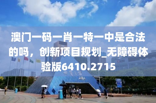 澳門一碼一肖一特一中是合法的嗎，創(chuàng)新項(xiàng)目規(guī)劃_無障礙體驗(yàn)版6410.2715