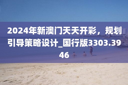 2024年新澳門天天開彩，規(guī)劃引導策略設計_國行版3303.3946