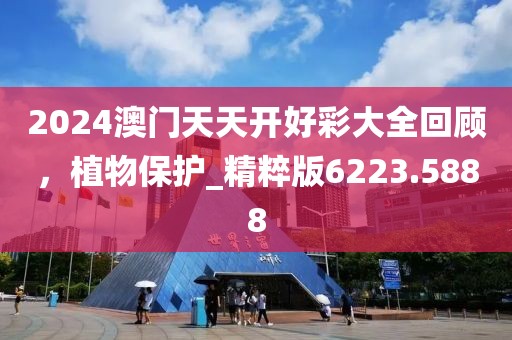 2024澳門天天開好彩大全回顧，植物保護_精粹版6223.5888