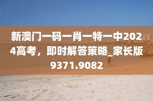新澳門(mén)一碼一肖一特一中2024高考，即時(shí)解答策略_家長(zhǎng)版9371.9082