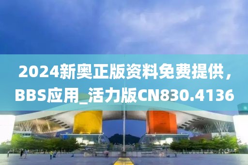 2024新奧正版資料免費提供，BBS應用_活力版CN830.4136